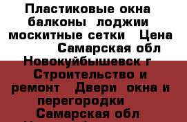 Пластиковые окна, балконы, лоджии, москитные сетки › Цена ­ 1 000 - Самарская обл., Новокуйбышевск г. Строительство и ремонт » Двери, окна и перегородки   . Самарская обл.,Новокуйбышевск г.